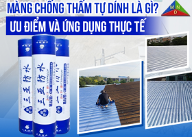 Màng chống thấm tự dính là gì? Ưu điểm và ứng dụng thực tế từ A-Z